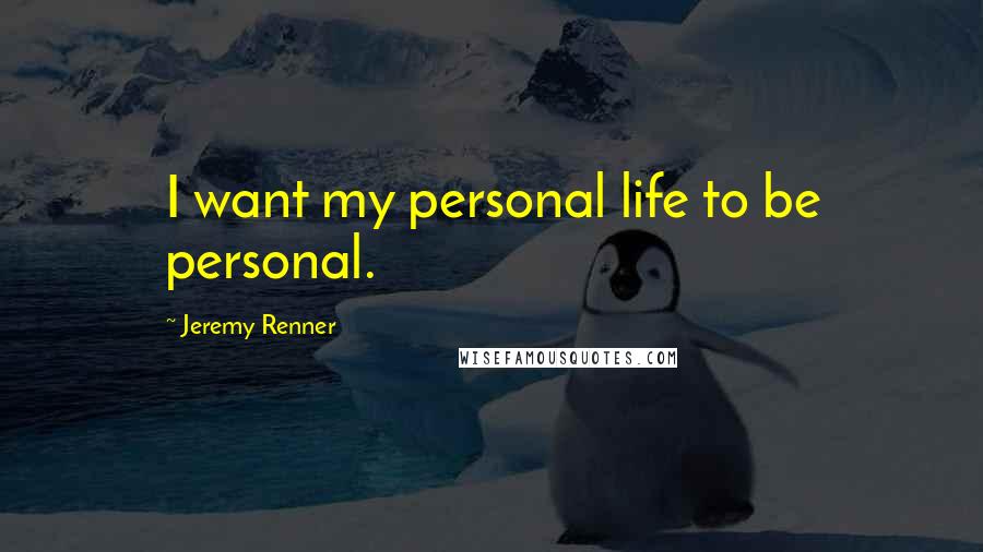 Jeremy Renner Quotes: I want my personal life to be personal.