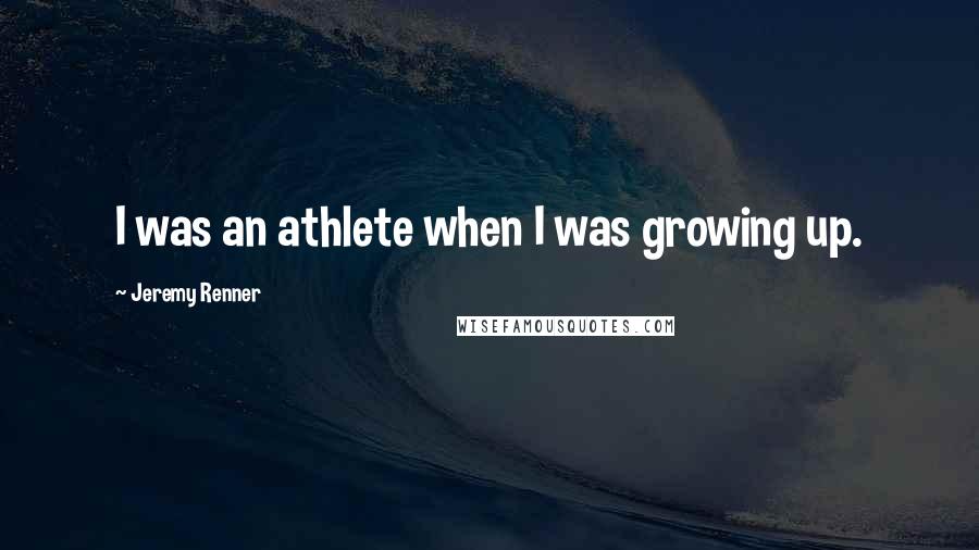 Jeremy Renner Quotes: I was an athlete when I was growing up.