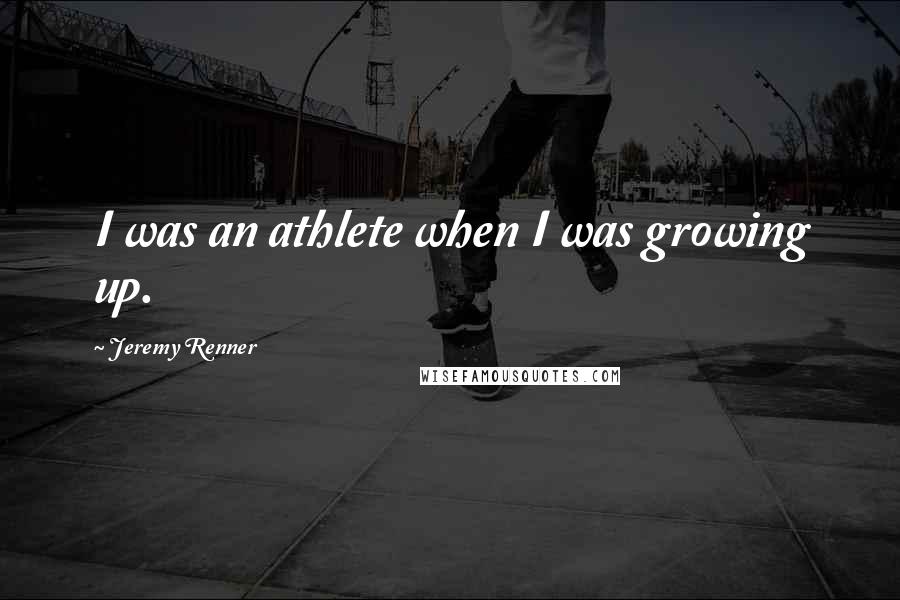 Jeremy Renner Quotes: I was an athlete when I was growing up.