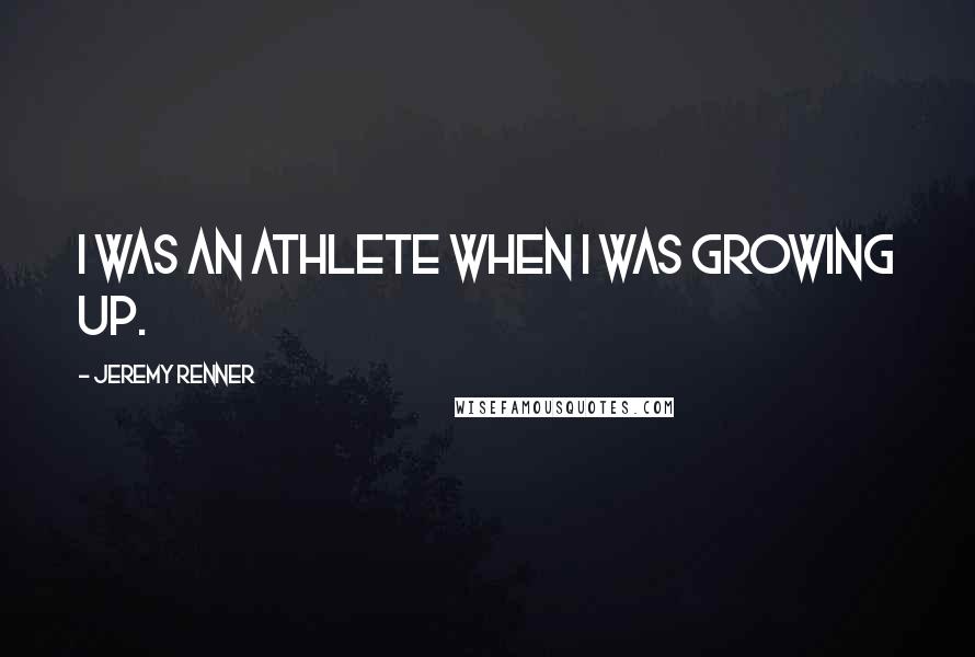 Jeremy Renner Quotes: I was an athlete when I was growing up.