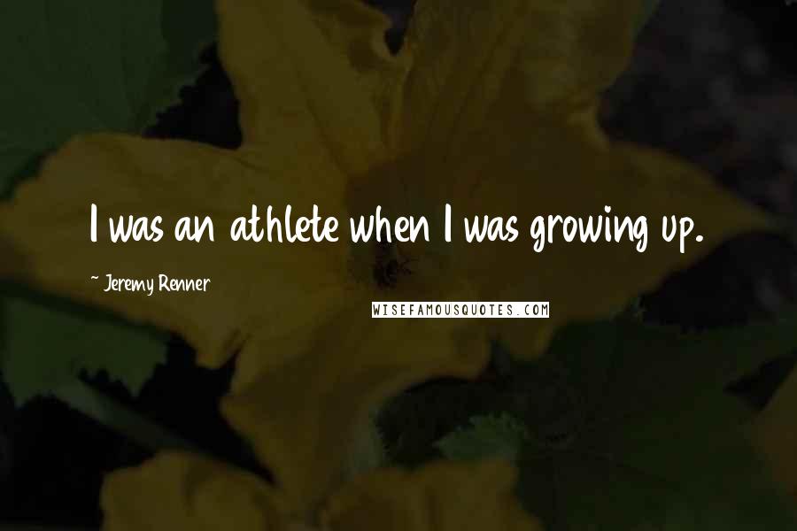 Jeremy Renner Quotes: I was an athlete when I was growing up.