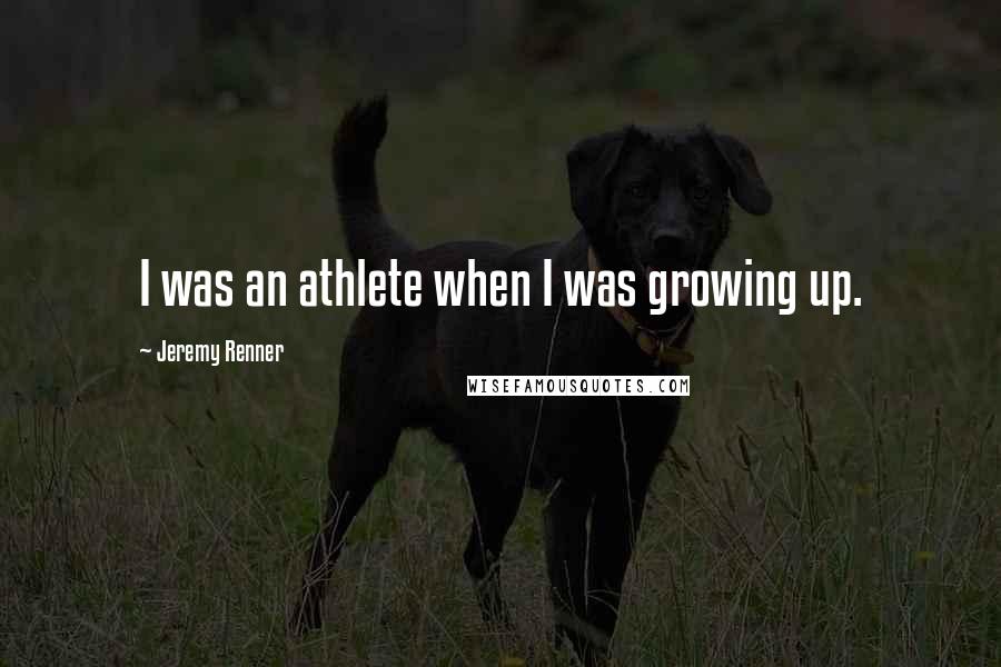 Jeremy Renner Quotes: I was an athlete when I was growing up.