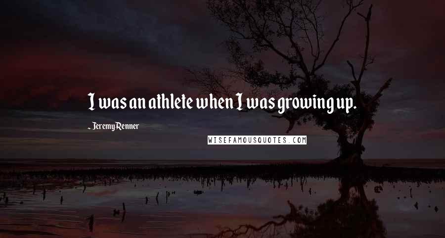 Jeremy Renner Quotes: I was an athlete when I was growing up.