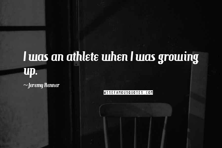 Jeremy Renner Quotes: I was an athlete when I was growing up.