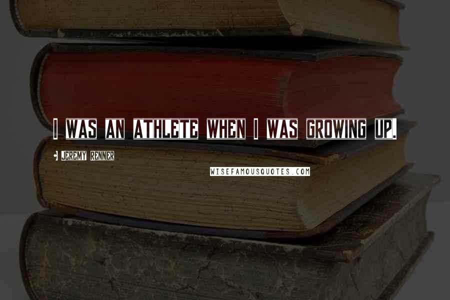 Jeremy Renner Quotes: I was an athlete when I was growing up.