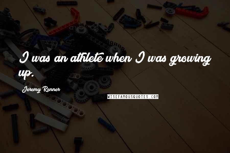 Jeremy Renner Quotes: I was an athlete when I was growing up.