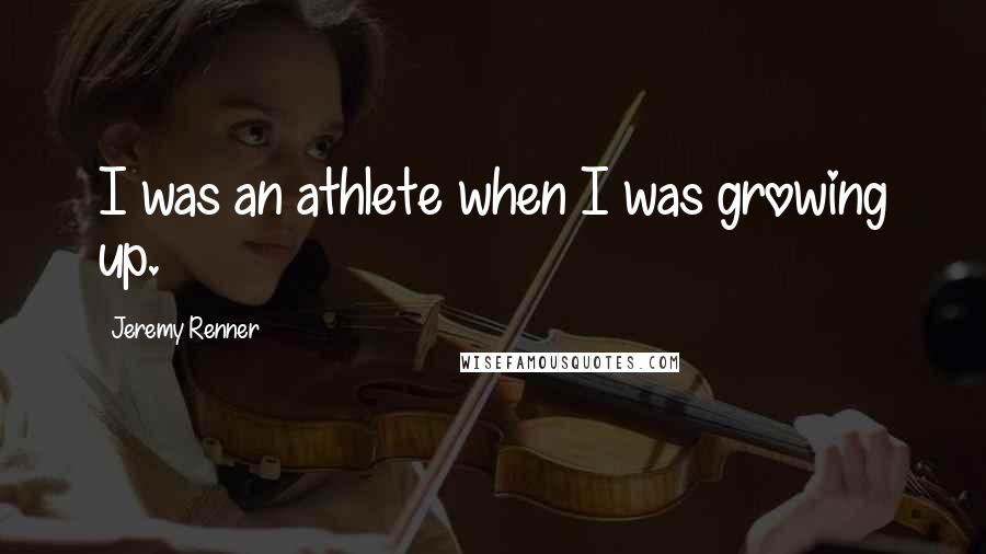 Jeremy Renner Quotes: I was an athlete when I was growing up.