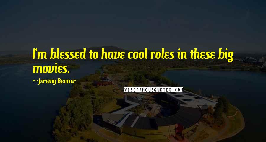 Jeremy Renner Quotes: I'm blessed to have cool roles in these big movies.