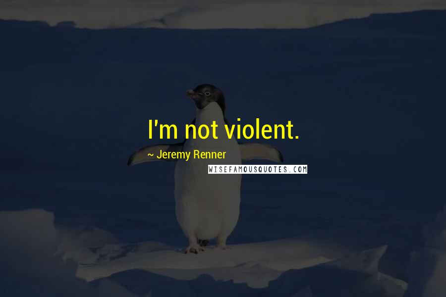 Jeremy Renner Quotes: I'm not violent.