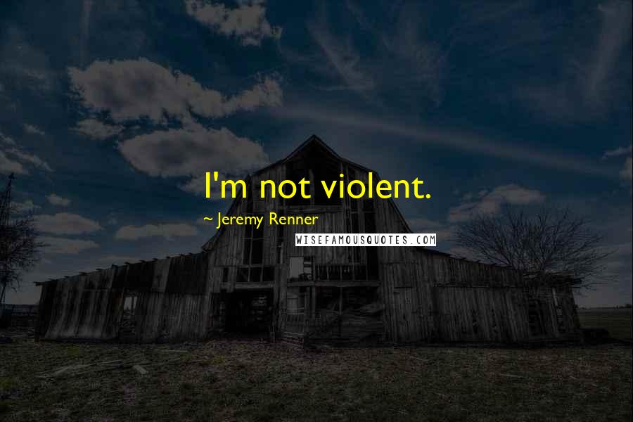 Jeremy Renner Quotes: I'm not violent.