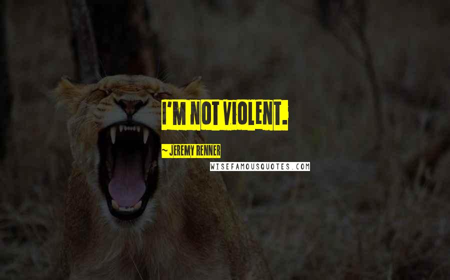 Jeremy Renner Quotes: I'm not violent.