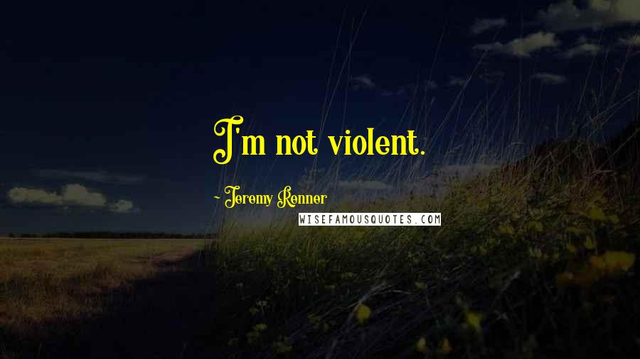 Jeremy Renner Quotes: I'm not violent.