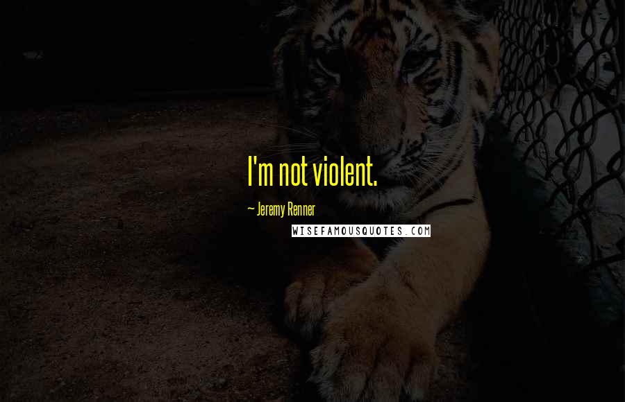 Jeremy Renner Quotes: I'm not violent.