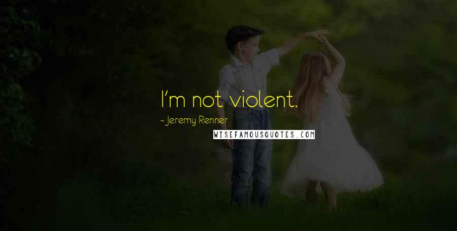 Jeremy Renner Quotes: I'm not violent.