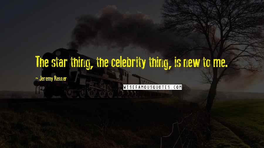 Jeremy Renner Quotes: The star thing, the celebrity thing, is new to me.