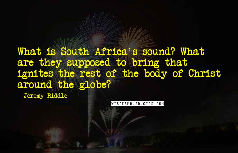 Jeremy Riddle Quotes: What is South Africa's sound? What are they supposed to bring that ignites the rest of the body of Christ around the globe?