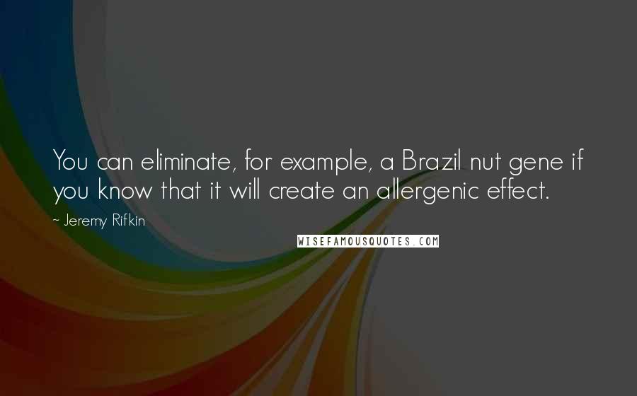 Jeremy Rifkin Quotes: You can eliminate, for example, a Brazil nut gene if you know that it will create an allergenic effect.