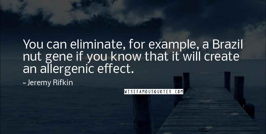 Jeremy Rifkin Quotes: You can eliminate, for example, a Brazil nut gene if you know that it will create an allergenic effect.