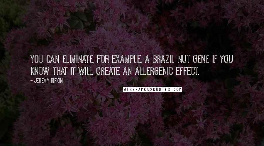 Jeremy Rifkin Quotes: You can eliminate, for example, a Brazil nut gene if you know that it will create an allergenic effect.