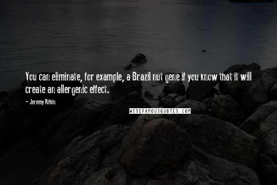 Jeremy Rifkin Quotes: You can eliminate, for example, a Brazil nut gene if you know that it will create an allergenic effect.