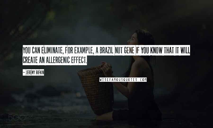 Jeremy Rifkin Quotes: You can eliminate, for example, a Brazil nut gene if you know that it will create an allergenic effect.