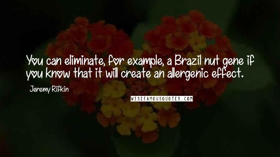 Jeremy Rifkin Quotes: You can eliminate, for example, a Brazil nut gene if you know that it will create an allergenic effect.