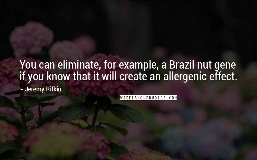 Jeremy Rifkin Quotes: You can eliminate, for example, a Brazil nut gene if you know that it will create an allergenic effect.