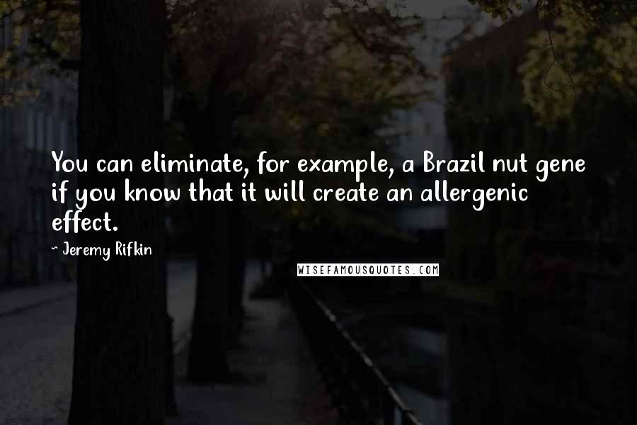 Jeremy Rifkin Quotes: You can eliminate, for example, a Brazil nut gene if you know that it will create an allergenic effect.