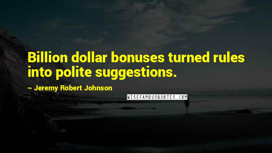 Jeremy Robert Johnson Quotes: Billion dollar bonuses turned rules into polite suggestions.