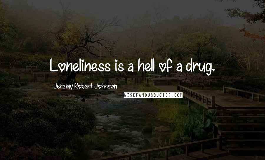 Jeremy Robert Johnson Quotes: Loneliness is a hell of a drug.