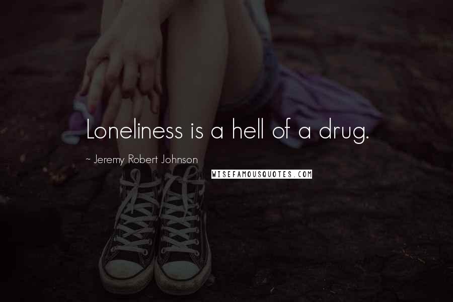 Jeremy Robert Johnson Quotes: Loneliness is a hell of a drug.