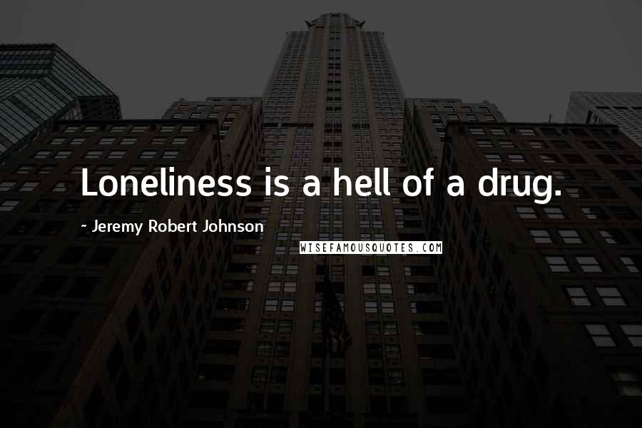 Jeremy Robert Johnson Quotes: Loneliness is a hell of a drug.