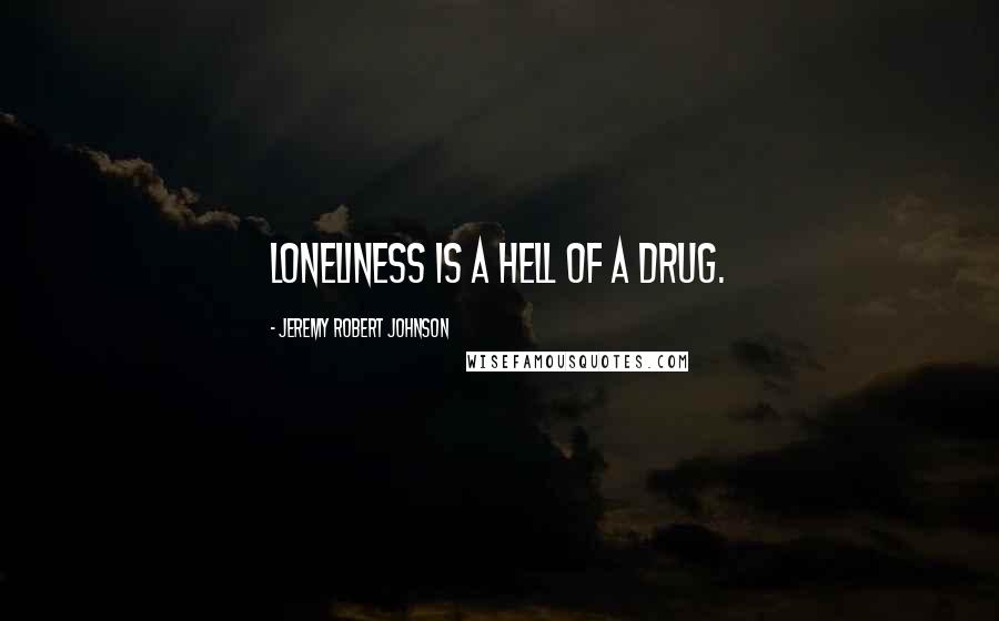 Jeremy Robert Johnson Quotes: Loneliness is a hell of a drug.