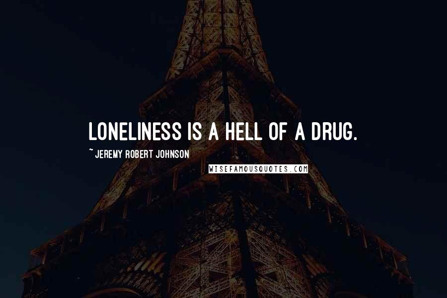 Jeremy Robert Johnson Quotes: Loneliness is a hell of a drug.