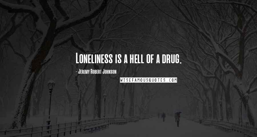 Jeremy Robert Johnson Quotes: Loneliness is a hell of a drug.