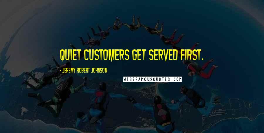 Jeremy Robert Johnson Quotes: Quiet customers get served first.