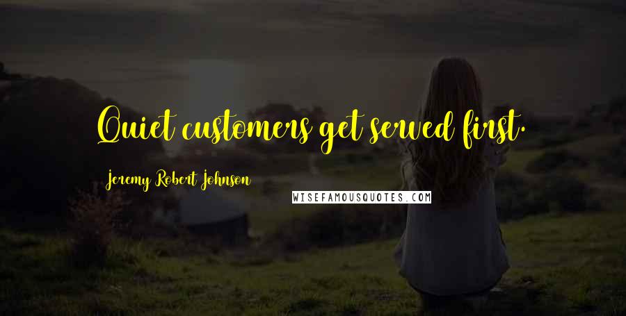 Jeremy Robert Johnson Quotes: Quiet customers get served first.