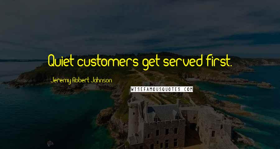 Jeremy Robert Johnson Quotes: Quiet customers get served first.
