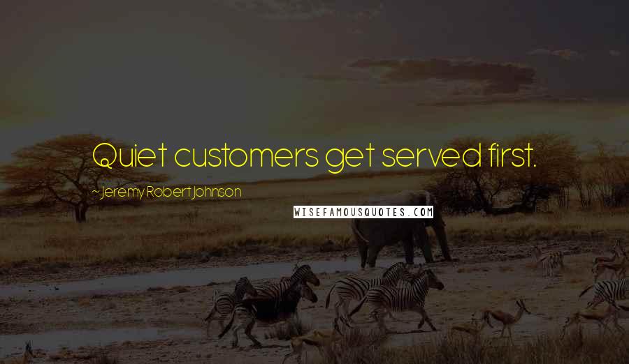 Jeremy Robert Johnson Quotes: Quiet customers get served first.