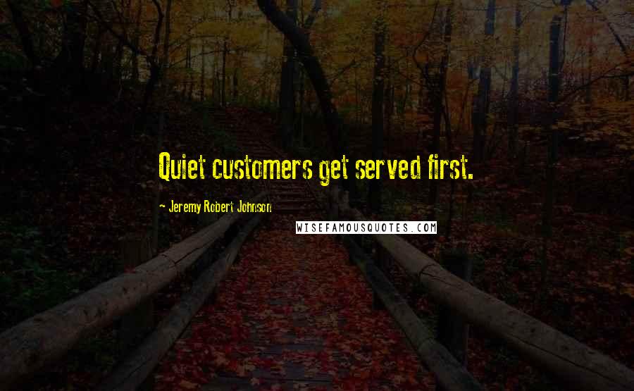 Jeremy Robert Johnson Quotes: Quiet customers get served first.