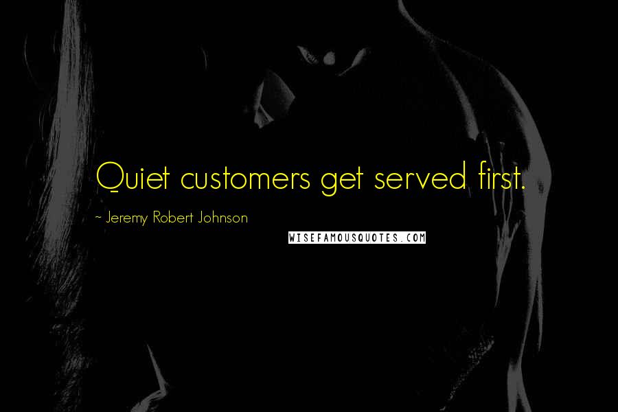 Jeremy Robert Johnson Quotes: Quiet customers get served first.