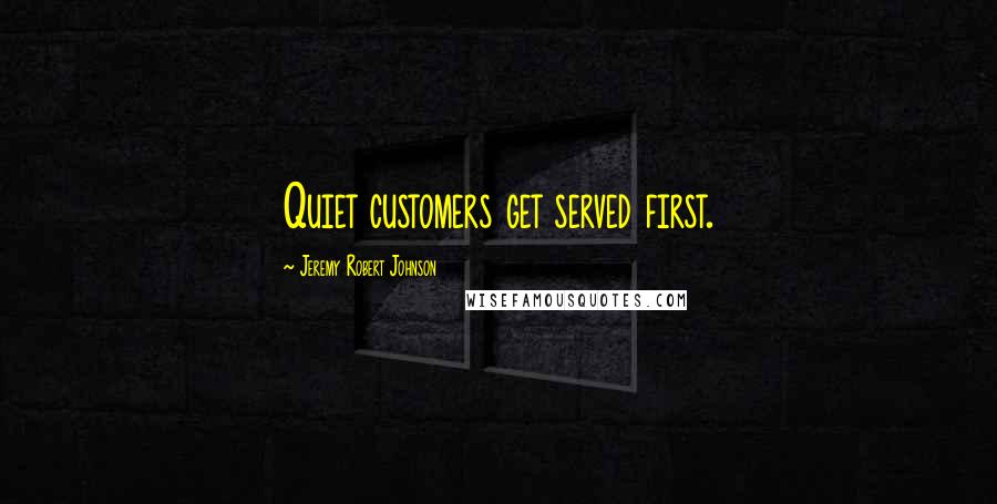 Jeremy Robert Johnson Quotes: Quiet customers get served first.