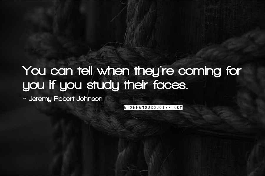 Jeremy Robert Johnson Quotes: You can tell when they're coming for you if you study their faces.