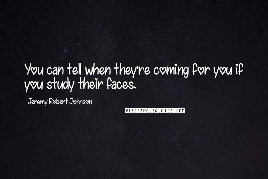 Jeremy Robert Johnson Quotes: You can tell when they're coming for you if you study their faces.