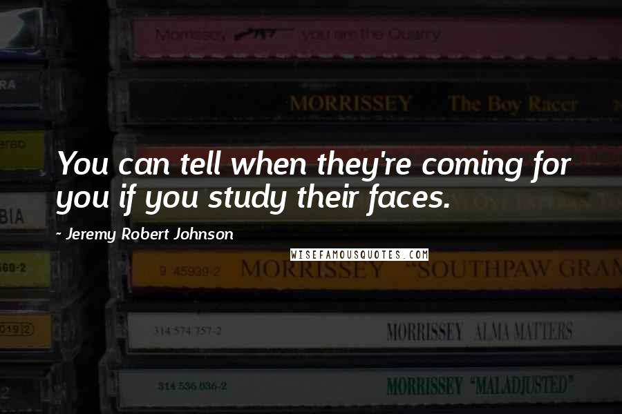 Jeremy Robert Johnson Quotes: You can tell when they're coming for you if you study their faces.