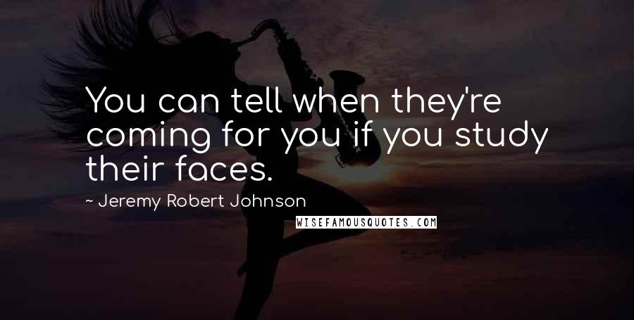 Jeremy Robert Johnson Quotes: You can tell when they're coming for you if you study their faces.