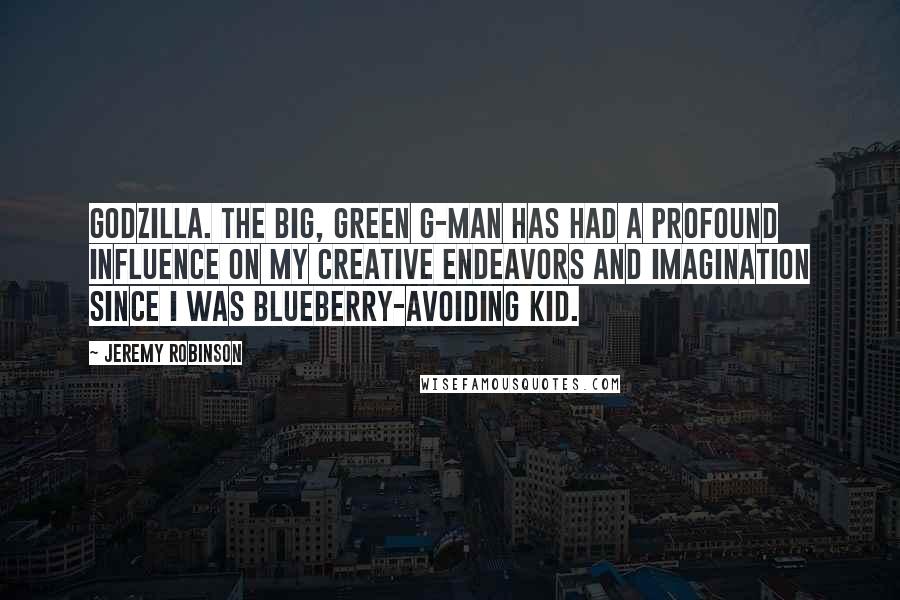 Jeremy Robinson Quotes: Godzilla. The big, green G-man has had a profound influence on my creative endeavors and imagination since I was blueberry-avoiding kid.