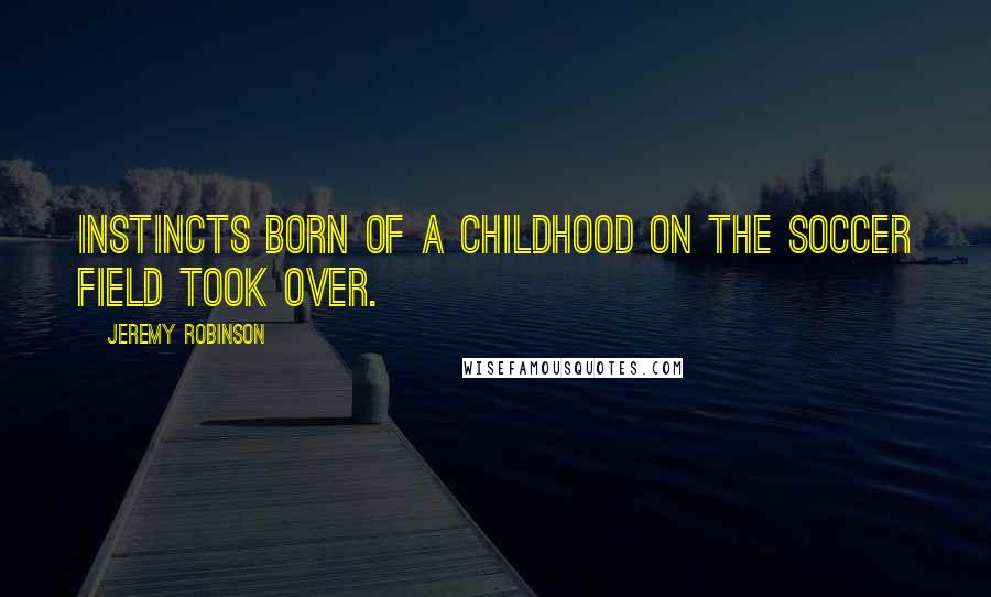 Jeremy Robinson Quotes: Instincts born of a childhood on the soccer field took over.