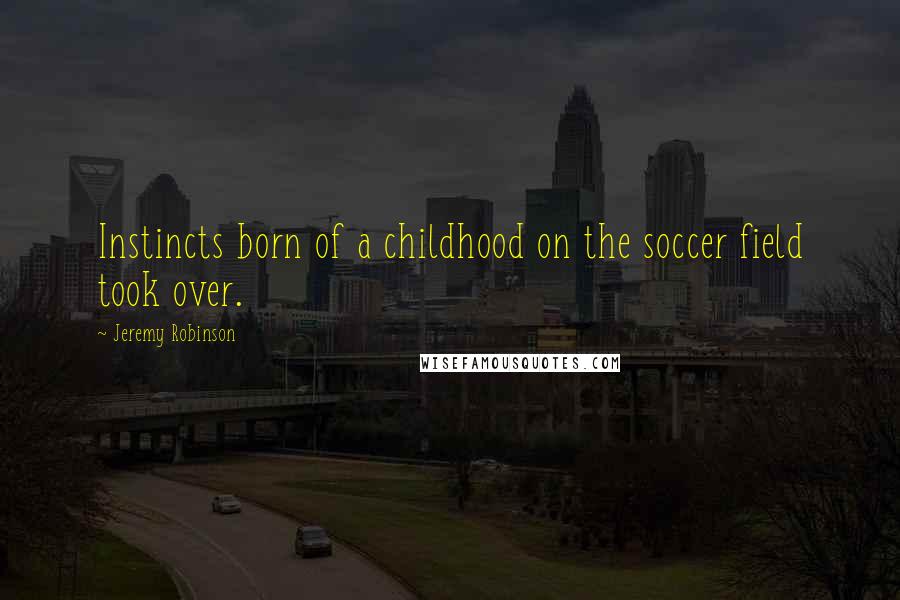 Jeremy Robinson Quotes: Instincts born of a childhood on the soccer field took over.