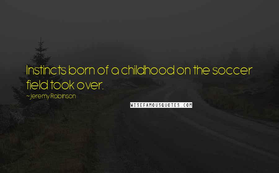 Jeremy Robinson Quotes: Instincts born of a childhood on the soccer field took over.